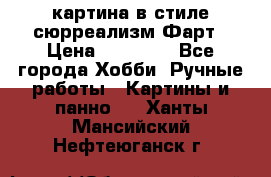 картина в стиле сюрреализм-Фарт › Цена ­ 21 000 - Все города Хобби. Ручные работы » Картины и панно   . Ханты-Мансийский,Нефтеюганск г.